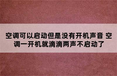 空调可以启动但是没有开机声音 空调一开机就滴滴两声不启动了